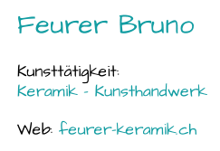 Feurer Bruno Kunsttätigkeit:  Keramik  - Kunsthandwerk Web:  feurer - keramik.ch
