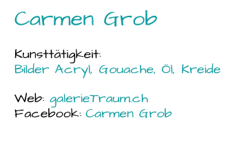 Carmen Grob Kunsttätigkeit:  Bilder Acryl, Gouache, Öl, Kreide Web:  galerieTraum.ch  Facebook:  Carmen Grob
