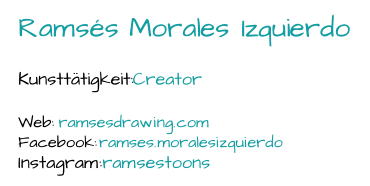Ramsés Morales Izquierdo Kunsttätigkeit:  Creator Web:  ramsesdrawing.com Facebook:  ramses.moralesizquierdo Instagram:  ramsestoons