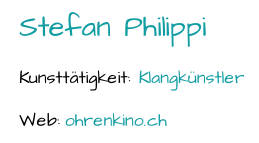 Stefan Philippi Kunsttätigkeit:  Klangkünstler Web:  ohrenkino.ch