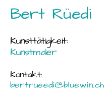 Bert Rüedi Kunsttätigkeit:  Kunstmaler Kontakt: bertrueedi@bluewin.ch