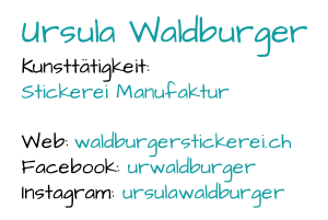 Ursula Waldburger Kunsttätigkeit:  Stickerei Manufaktur Web:  waldburgerstickerei.ch  Facebook:  urwaldburger Instagram:  ursulawaldburger