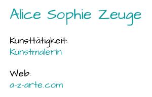 Alice Sophie Zeuge Kunsttätigkeit:  Kunstmalerin Web:  a - z - arte.com